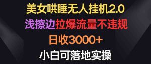 美女哄睡无人挂机2.0，浅擦边拉爆流量不违规，日收3000+，小白可落地实操-KJ分享