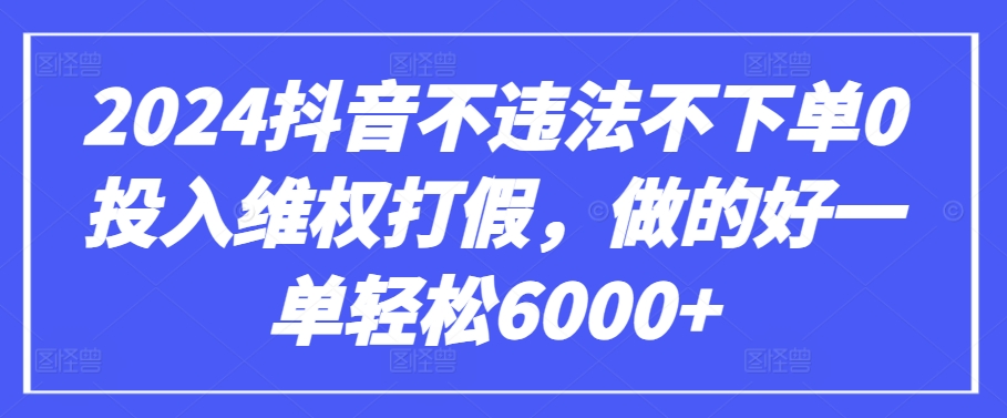 2024抖音不违法不下单0投入维权打假，做的好一单轻松6000+【仅揭秘】-KJ分享