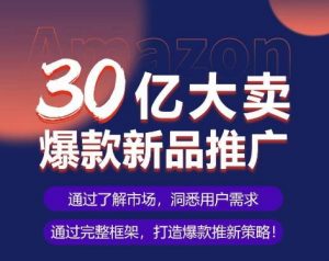 亚马逊·30亿大卖爆款新品推广，可复制、全程案例实操的爆款推新SOP-KJ分享