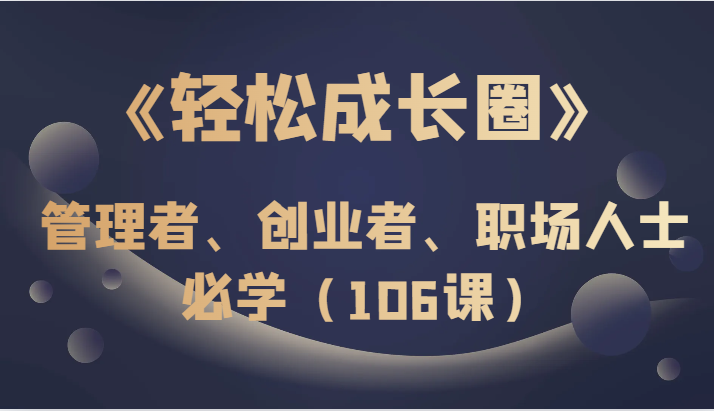 《轻松成长圈》管理者、创业者、职场人士必学(106课)-KJ分享