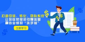 教你打造引流、转化、团队系统，让你收获很多引爆流量、翻倍业绩的“杀手锏”-KJ分享