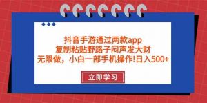 抖音手游通过两款app,复制粘贴野路子闷声发大财,无限做 一部手机日入500+-KJ分享