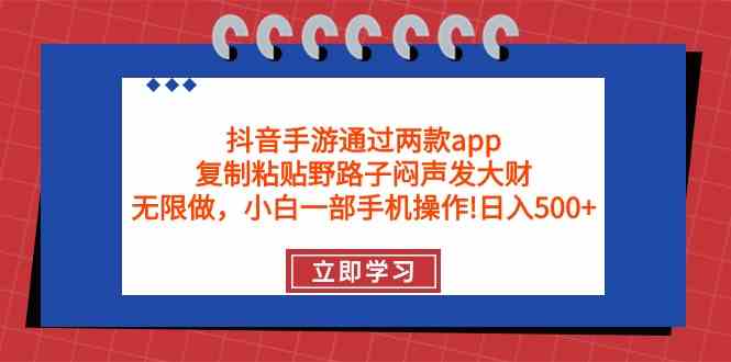 抖音手游通过两款app，复制粘贴野路子闷声发大财，无限做 一部手机日入500+-KJ分享