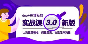 dou+豆荚投放实战课3.0新版，让流量更精准，质量更高，告别无效流量-KJ分享