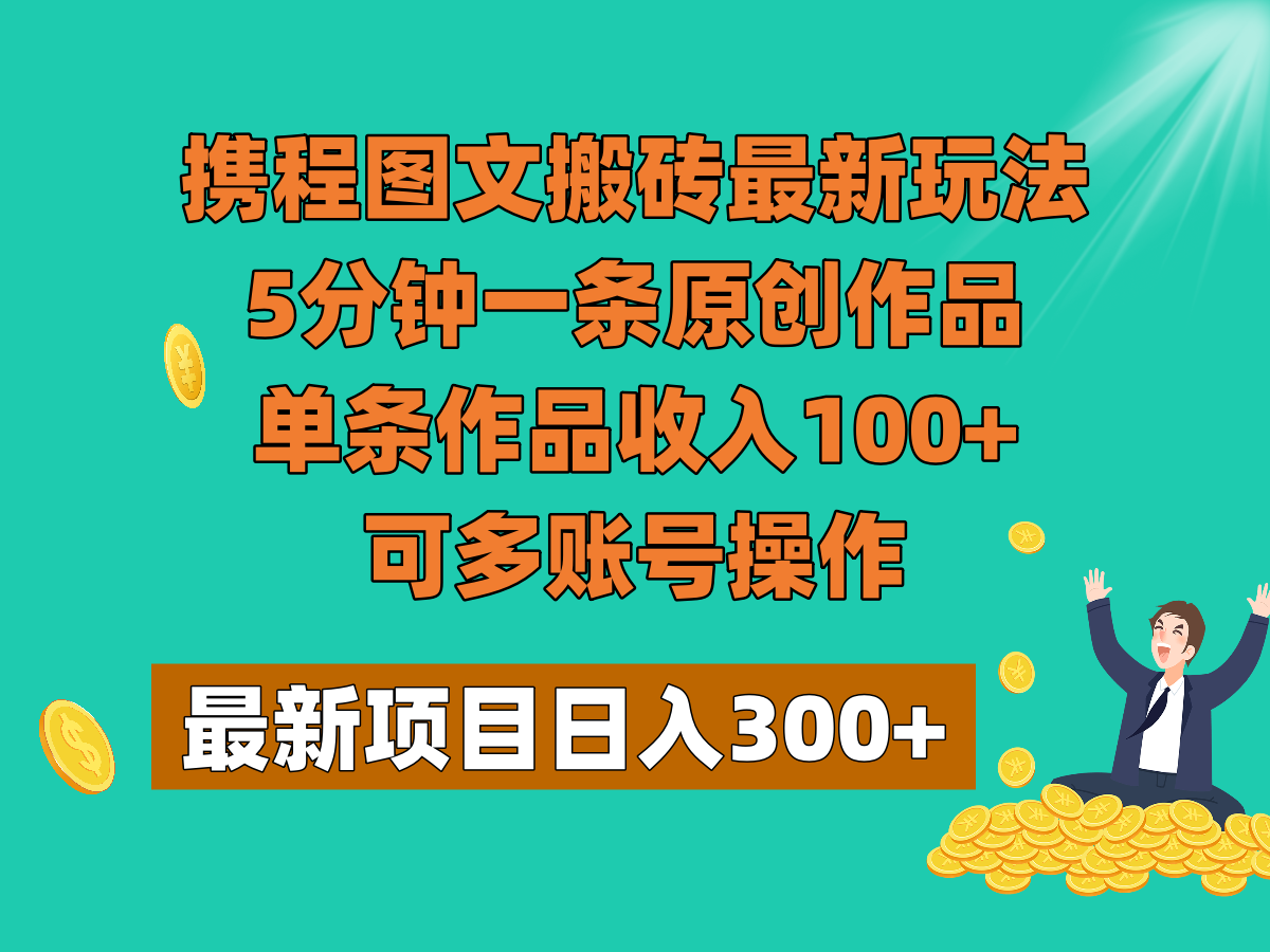 携程图文搬砖最新玩法，5分钟一条原创作品，单条作品收入100+，可多账号操作-KJ分享