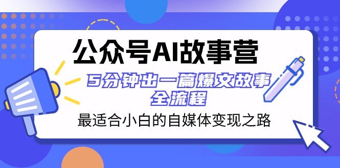 公众号AI故事营 最适合小白的自媒体变现之路 5分钟出一篇爆文故事全流程-KJ分享