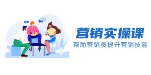 营销实操课,帮助营销员提升营销技能【完结】【音频+文档】-KJ分享