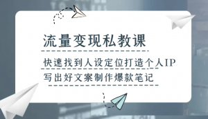 流量变现私教课，快速找到人设定位打造个人IP，写出好文案制作爆款笔记-KJ分享