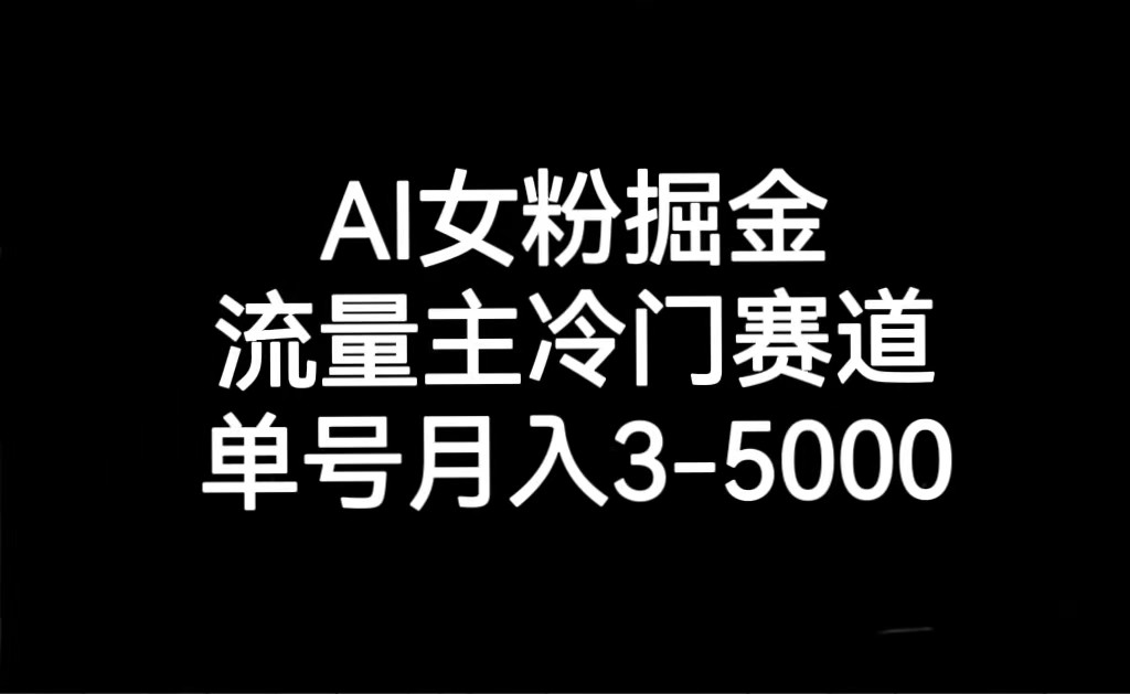 AI女粉掘金，流量主冷门赛道，单号月入3000-5000-KJ分享