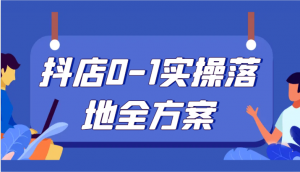 抖店0-1实操落地全方案,从0开始实操运营,解决售前、售中、售后各种疑难问题-KJ分享