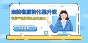 金牌客服-转化提升班，利润率最快增长的方法之一（9节课）-KJ分享