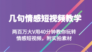 几句情感短视频教学 两百万大V用40分钟教你玩转情感短视频，附实拍素材-KJ分享