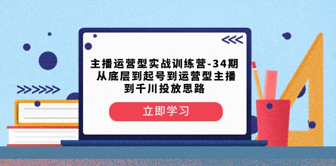 主播运营型实战训练营-第34期 从底层到起号到运营型主播到千川投放思路-KJ分享