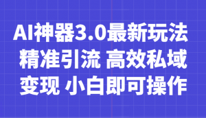 AI神器3.0最新玩法 精准引流 高效私域变现 小白即可操作 轻松日入700+-KJ分享