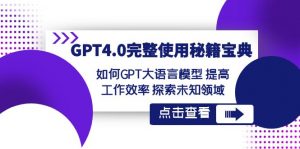 GPT4.0完整使用秘籍宝典:如何使用GPT大语言模型 提高工作效率 探索未知领域-KJ分享