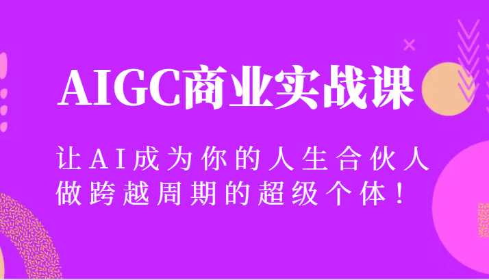 AIGC商业实战课，让AI成为你的人生合伙人，做跨越周期的超级个体！-KJ分享