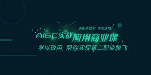 AIGC实战应用商业课：手把手教学 商业落地 学以致用 帮你实现第二职业腾飞-KJ分享