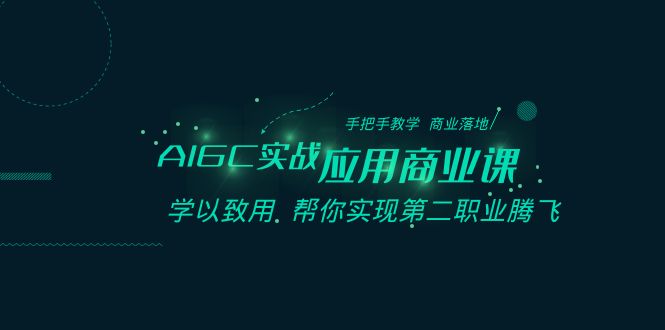 AIGC实战应用商业课：手把手教学 商业落地 学以致用 帮你实现第二职业腾飞-KJ分享
