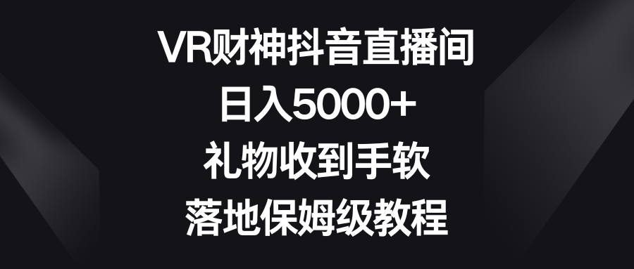 VR财神抖音直播间，日入5000+，礼物收到手软，落地保姆级教程-KJ分享