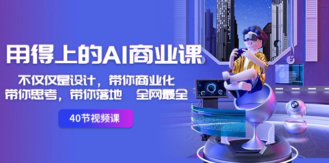 用得上的AI商业课:不仅仅是设计,带你商业化-带你思考-带你落地-全网最全-KJ分享