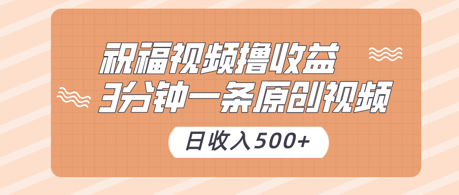 祝福视频撸收益，3分钟一条原创视频，日收入500+（附送素材）-KJ分享