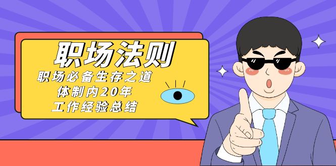 《职场法则》职场必备生存之道，体制内20年工作经验总结（17节课）-KJ分享
