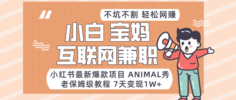 适合小白、宝妈、上班族、大学生互联网兼职，小红书最新爆款项目 Animal秀，月入1W…-KJ分享