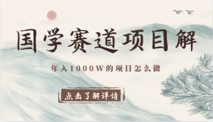 国学赛道项目拆解，全是干货，年入1000W的项目应该怎么做，思维提升-KJ分享
