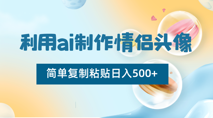 利用ai制作情侣头像，简单复制粘贴日入500+，零成本适合新手制作-KJ分享