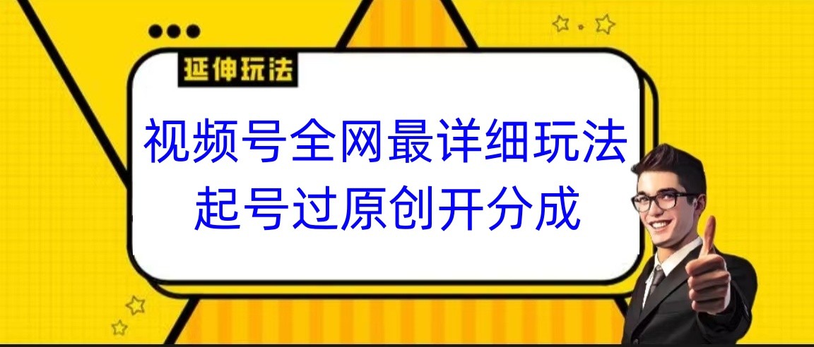 视频号全网最详细玩法，起号过原创开分成，小白跟着视频一步一步去操作-KJ分享