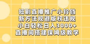 短剧直播推广小铃铛,小白轻松日入3000+,新方法规避版权违规,直播间搭建保姆级教学-KJ分享