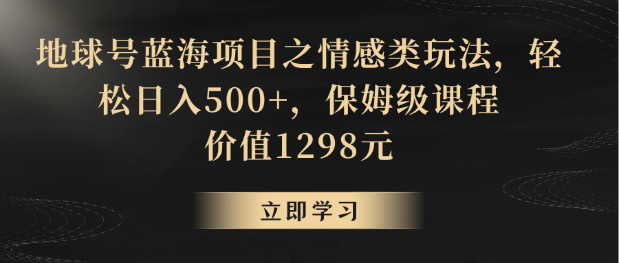 地球号蓝海项目之情感类玩法，轻松日入500+，保姆级教程-KJ分享