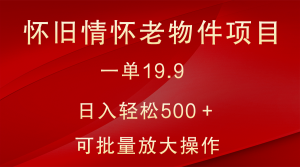 怀旧情怀老物件项目,一单19.9,日入轻松500+,无操作难度,小白可轻松上手-KJ分享