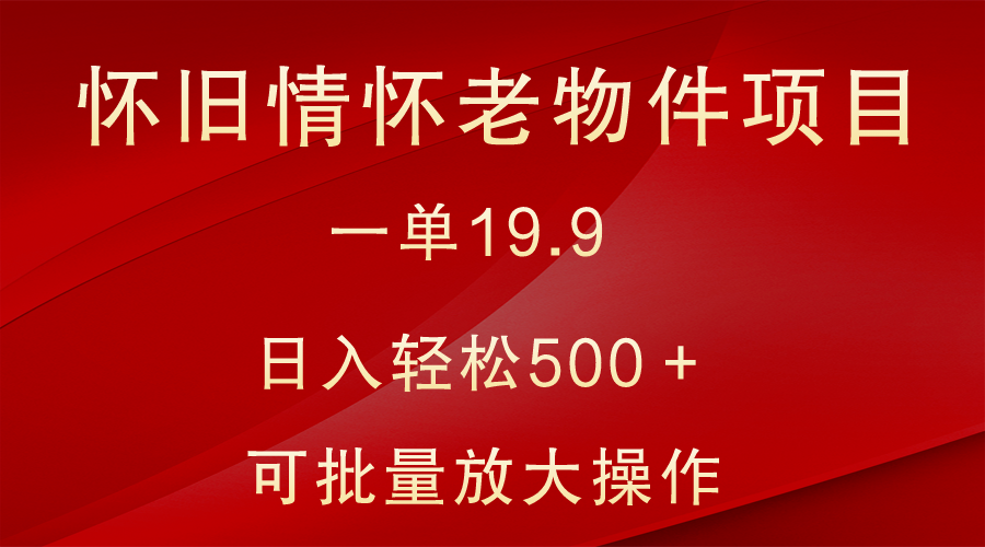 怀旧情怀老物件项目，一单19.9，日入轻松500＋，无操作难度，小白可轻松上手-KJ分享