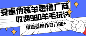 安卓伪装羊零撸厂商羊毛项目，单机日入80+，可矩阵，多劳多得，收费980项目直接公开-KJ分享