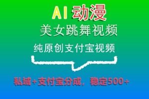 AI动漫美女跳舞视频，纯原创支付宝视频，私域+支付宝分成，稳定500+-KJ分享