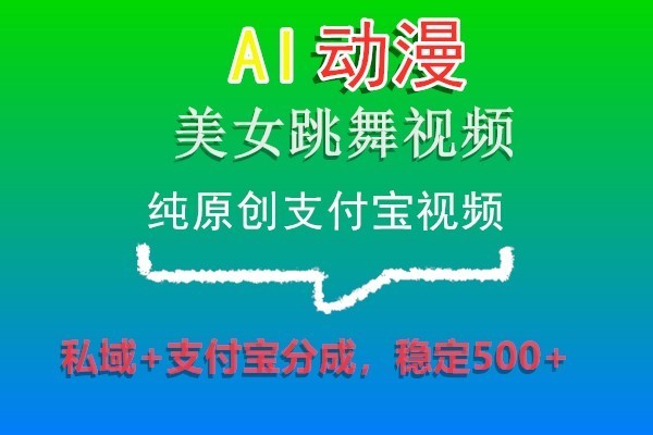 AI动漫美女跳舞视频,纯原创支付宝视频,私域+支付宝分成,稳定500+-KJ分享