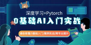 0基础AI入门实战(深度学习+Pytorch) 通俗易懂/0基础入门/案例实战/跨专业提升-KJ分享