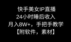 快手美女IP直播，24小时睡后收入，月入8W+，手把手教学【附软件，素材】【揭秘】-KJ分享
