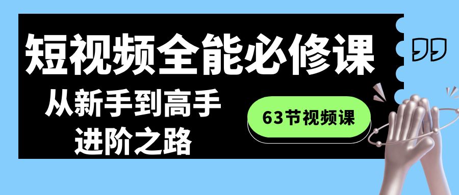 短视频全能必修课程：从新手到高手进阶之路（63节视频课）-KJ分享