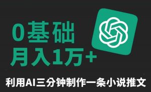 三分钟一条原创爆款小说推文，全程AI制作，无脑矩阵，月入1万+【揭秘】-KJ分享