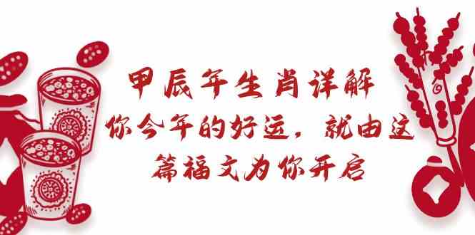 某公众号付费文章：甲辰年生肖详解: 你今年的好运，就由这篇福文为你开启！-KJ分享