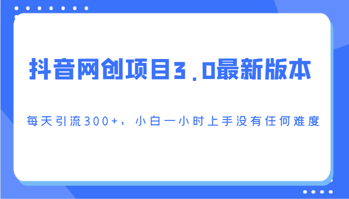 抖音网创项目3.0最新版本，每天引流300+，小白一小时上手没有任何难度-KJ分享