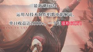 最新潮玩法！运用AI技术制作唱歌电影解说，单日收益可达2000+，一个月涨粉60万！-KJ分享