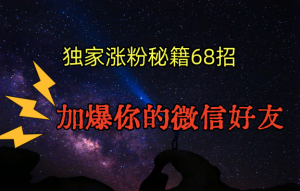 独家引流秘籍68招，深藏多年的压箱底，效果惊人，加爆你的微信好友！-KJ分享