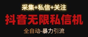 抖音无限私信机！采集+私信+关注，全自动暴力引流！-KJ分享