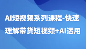 AI短视频系列课程-快速理解带货短视频+AI工具短视频运用-KJ分享