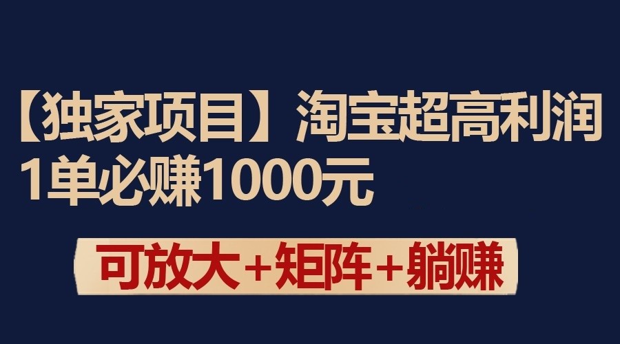 独家淘宝超高利润项目：1单必赚1000元，可放大可矩阵操作-KJ分享