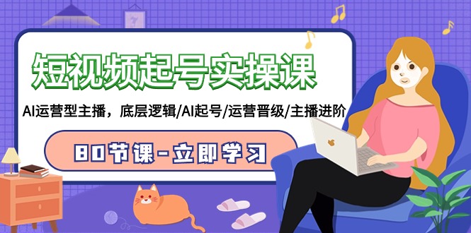 短视频起号实操课，AI运营型主播，底层逻辑/AI起号/运营晋级/主播进阶/80节课-KJ分享