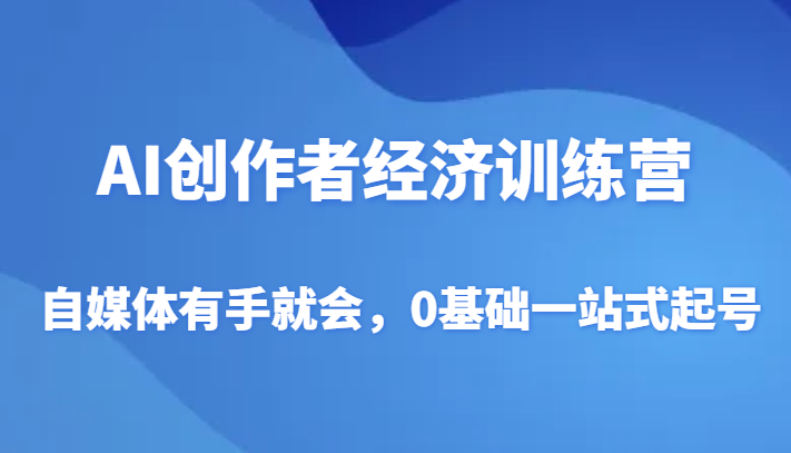 AI创作者经济训练营，自媒体有手就会，0基础一站式起号-KJ分享